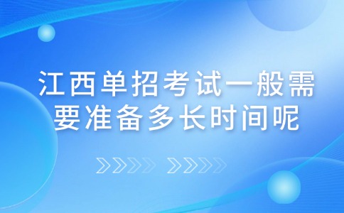 江西單招考試一般需要準(zhǔn)備多長(zhǎng)時(shí)間呢