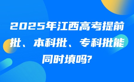 2025年江西高考提前批、本科批、專(zhuān)科批能同時(shí)填嗎?