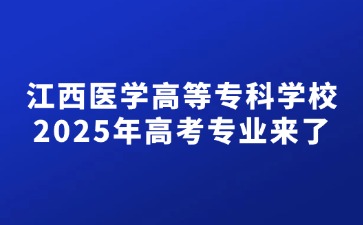 江西醫學高等專科學校2025年高考專業來了！