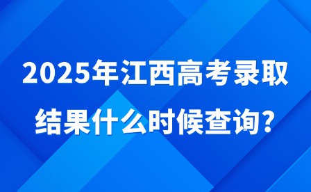 2025年江西高考錄取結果什么時候查詢?