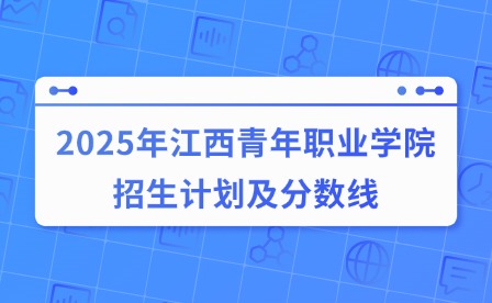 2025年江西青年職業學院招生計劃及分數線
