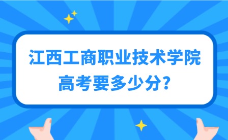 2025年江西工商職業技術學院高考要多少分?
