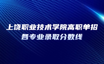 上饒職業(yè)技術(shù)學(xué)院高職單招各專業(yè)錄取分?jǐn)?shù)線
