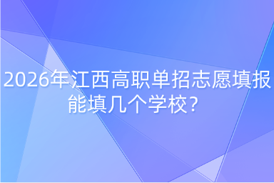 2026年江西高職單招志愿填報(bào)能填幾個(gè)學(xué)校？